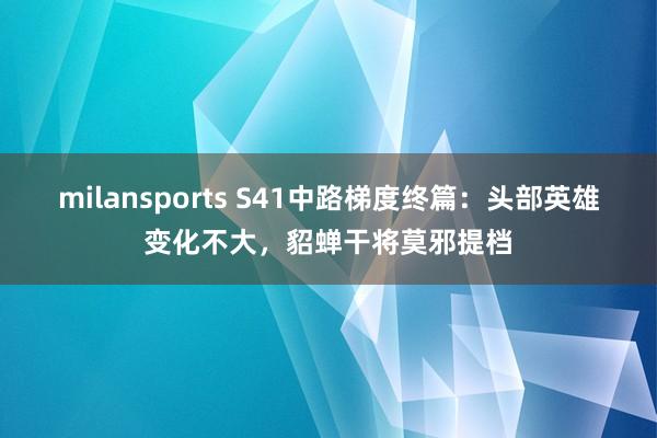 milansports S41中路梯度终篇：头部英雄变化不大，貂蝉干将莫邪提档