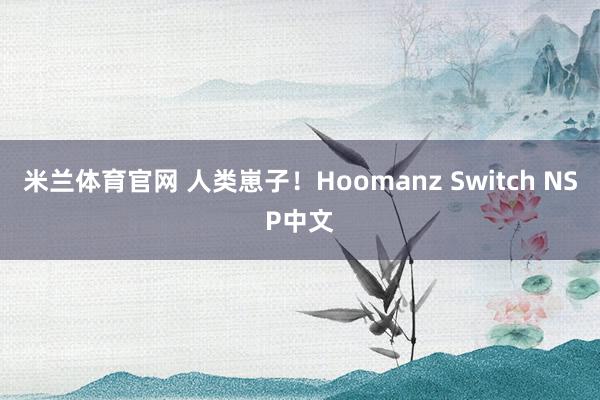 米兰体育官网 人类崽子!Hoomanz Switch NSP中文