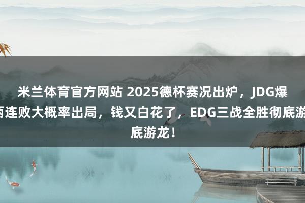 米兰体育官方网站 2025德杯赛况出炉,JDG爆冷两连败大概率出局,钱又白花了,EDG三战全胜彻底游龙!