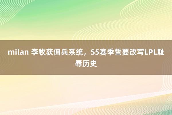 milan 李牧获佣兵系统，S5赛季誓要改写LPL耻辱历史