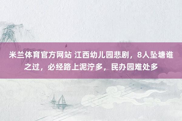 米兰体育官方网站 江西幼儿园悲剧，8人坠塘谁之过，必经路上泥泞多，民办园难处多