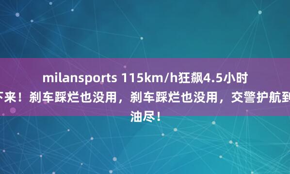milansports 115km/h狂飙4.5小时停不下来！刹车踩烂也没用，刹车踩烂也没用，交警护航到油尽！