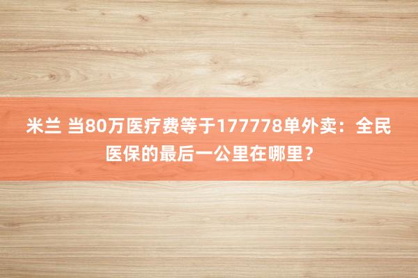 米兰 当80万医疗费等于177778单外卖:全民医保的最后一公里在哪里?