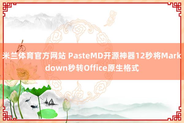 米兰体育官方网站 PasteMD开源神器12秒将Markdown秒转Office原生格式