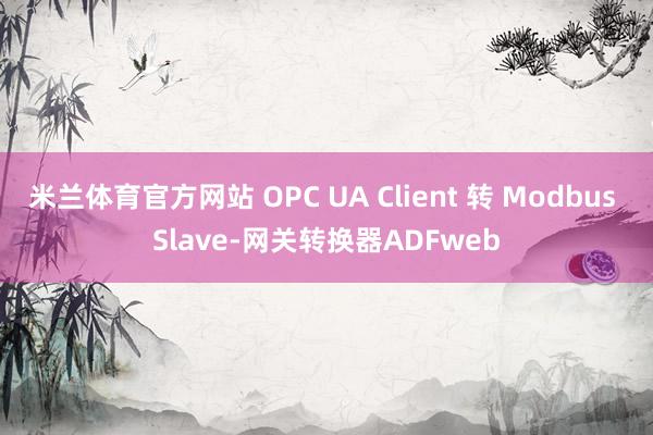 米兰体育官方网站 OPC UA Client 转 Modbus Slave-网关转换器ADFweb