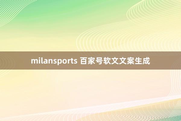 milansports 百家号软文文案生成