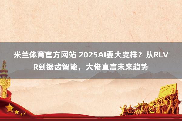 米兰体育官方网站 2025AI要大变样?从RLVR到锯齿智能,大佬直言未来趋势