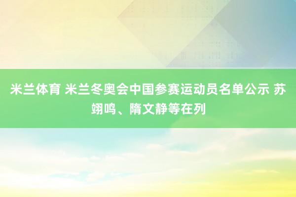 米兰体育 米兰冬奥会中国参赛运动员名单公示 苏翊鸣、隋文静等在列