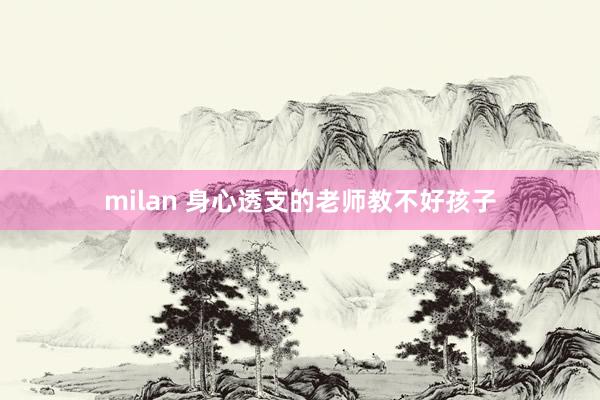 milan 身心透支的老师教不好孩子
