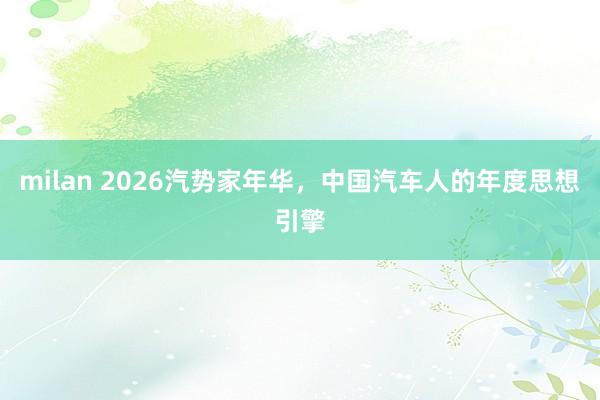 milan 2026汽势家年华，中国汽车人的年度思想引擎