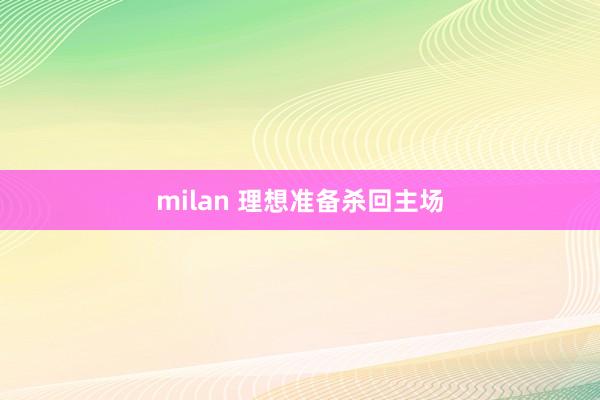 milan 理想准备杀回主场