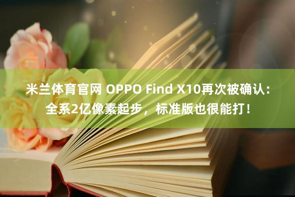 米兰体育官网 OPPO Find X10再次被确认:全系2亿像素起步,标准版也很能打!