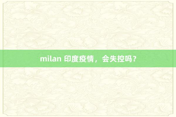 milan 印度疫情,会失控吗?