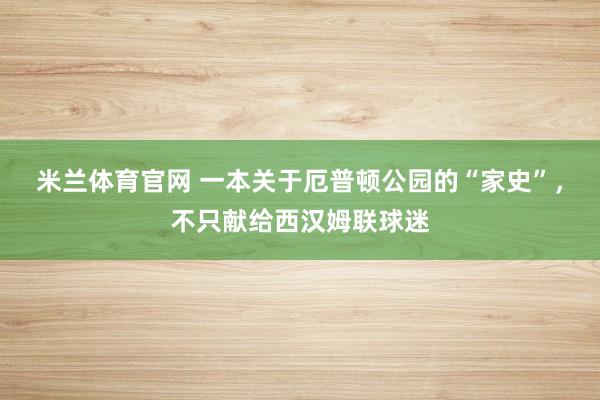 米兰体育官网 一本关于厄普顿公园的“家史”，不只献给西汉姆联球迷