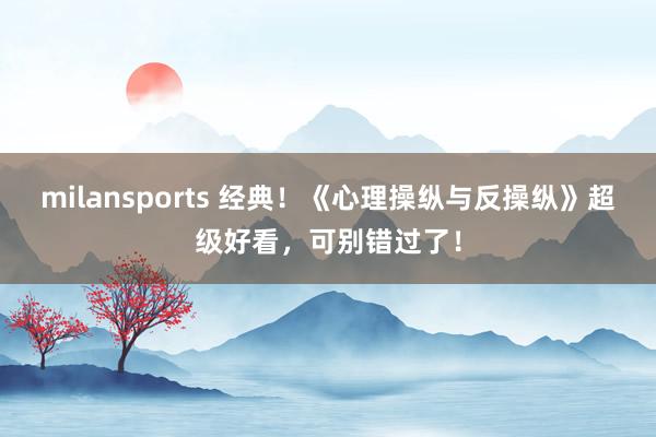 milansports 经典!《心理操纵与反操纵》超级好看,可别错过了!