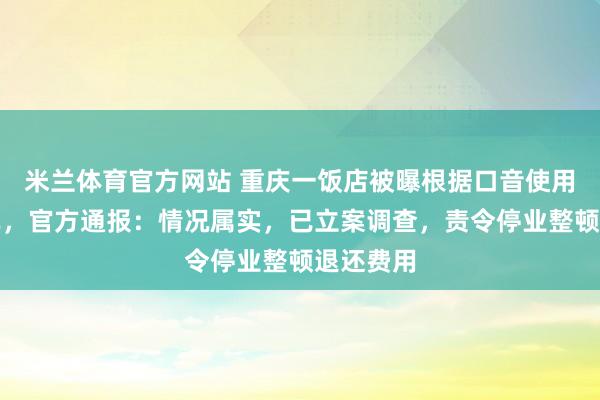 米兰体育官方网站 重庆一饭店被曝根据口音使用阴阳菜单，官方通报：情况属实，已立案调查，责令停业整顿退还费用