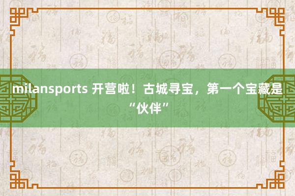 milansports 开营啦！古城寻宝，第一个宝藏是“伙伴”