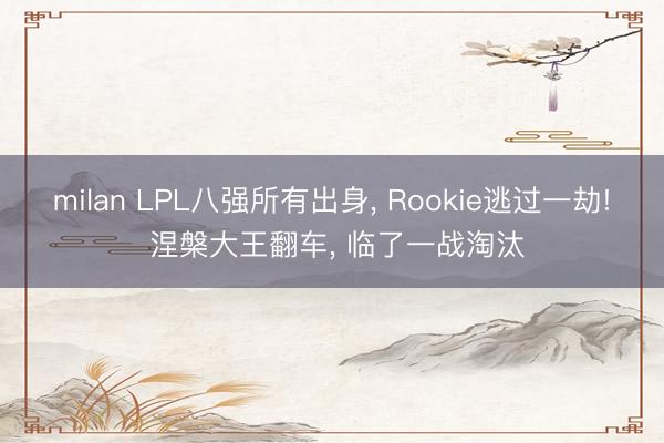 milan LPL八强所有出身， Rookie逃过一劫! 涅槃大王翻车， 临了一战淘汰