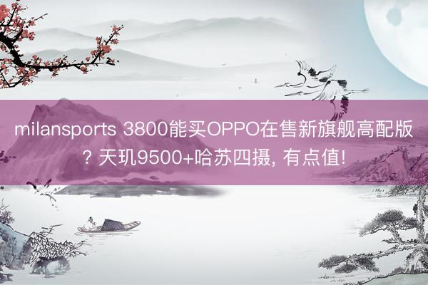 milansports 3800能买OPPO在售新旗舰高配版? 天玑9500+哈苏四摄, 有点值!