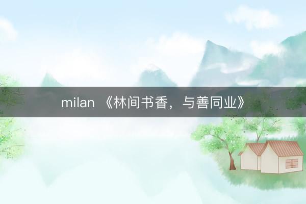 milan 《林间书香，与善同业》