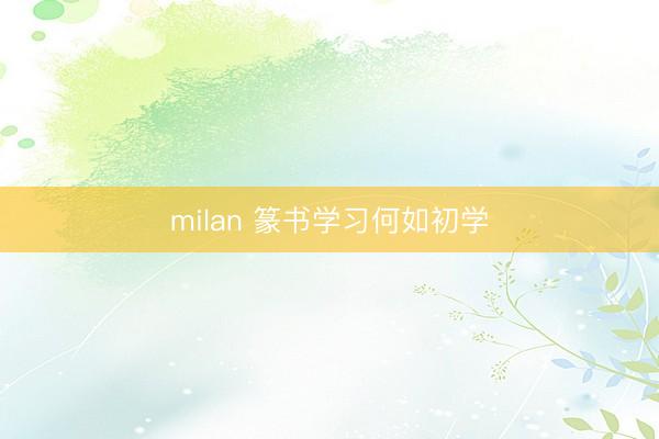 milan 篆书学习何如初学