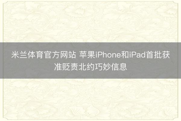 米兰体育官方网站 苹果iPhone和iPad首批获准贬责北约巧妙信息