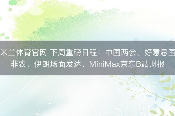 米兰体育官网 下周重磅日程：中国两会、好意思国非农、伊朗场面发达、MiniMax京东B站财报